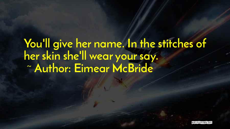 Eimear McBride Quotes: You'll Give Her Name. In The Stitches Of Her Skin She'll Wear Your Say.