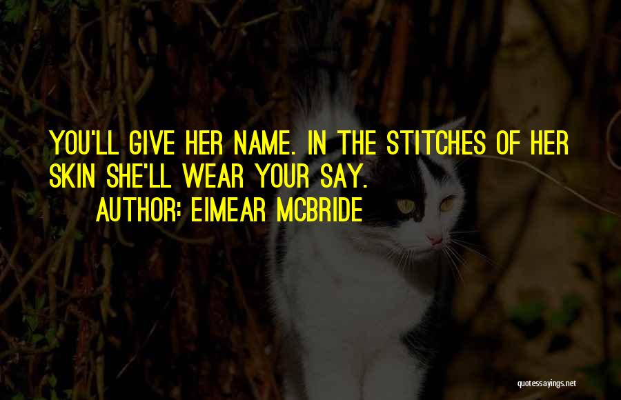 Eimear McBride Quotes: You'll Give Her Name. In The Stitches Of Her Skin She'll Wear Your Say.