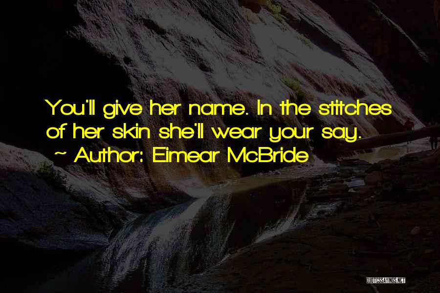 Eimear McBride Quotes: You'll Give Her Name. In The Stitches Of Her Skin She'll Wear Your Say.
