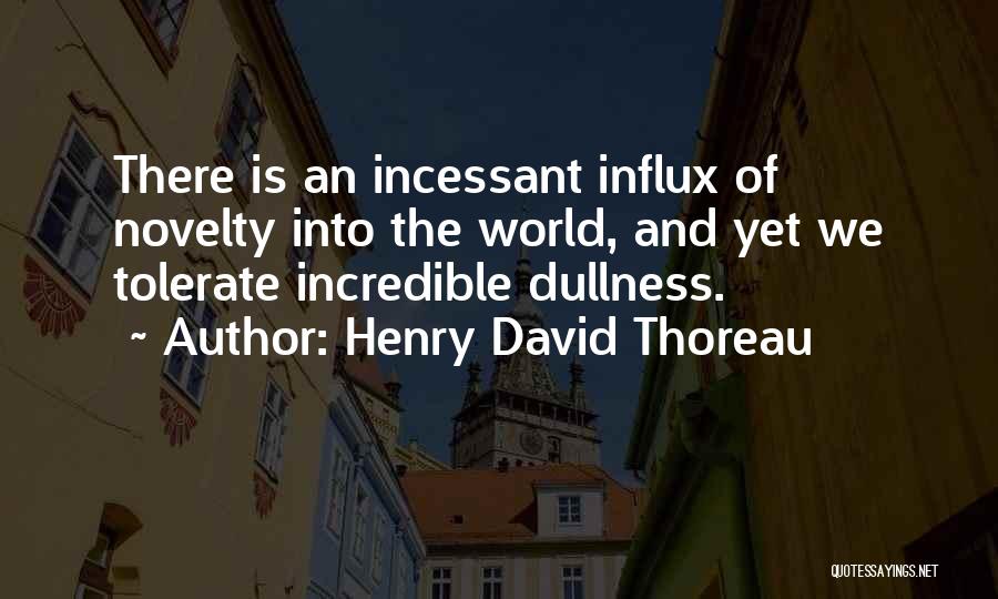 Henry David Thoreau Quotes: There Is An Incessant Influx Of Novelty Into The World, And Yet We Tolerate Incredible Dullness.