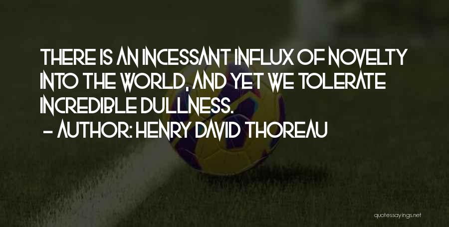 Henry David Thoreau Quotes: There Is An Incessant Influx Of Novelty Into The World, And Yet We Tolerate Incredible Dullness.