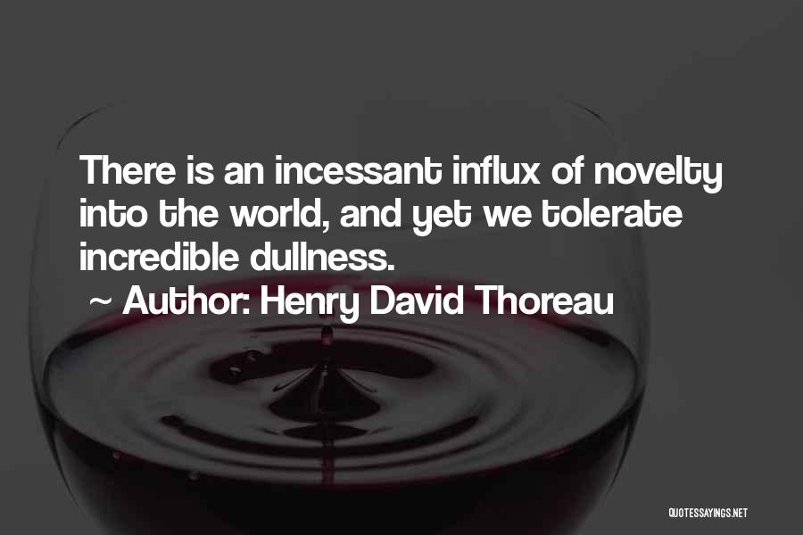 Henry David Thoreau Quotes: There Is An Incessant Influx Of Novelty Into The World, And Yet We Tolerate Incredible Dullness.