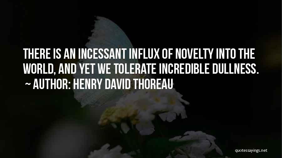 Henry David Thoreau Quotes: There Is An Incessant Influx Of Novelty Into The World, And Yet We Tolerate Incredible Dullness.