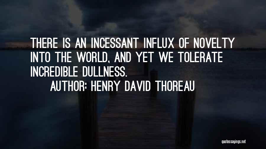 Henry David Thoreau Quotes: There Is An Incessant Influx Of Novelty Into The World, And Yet We Tolerate Incredible Dullness.
