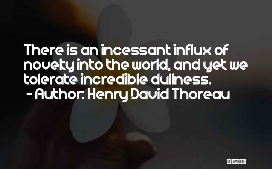 Henry David Thoreau Quotes: There Is An Incessant Influx Of Novelty Into The World, And Yet We Tolerate Incredible Dullness.