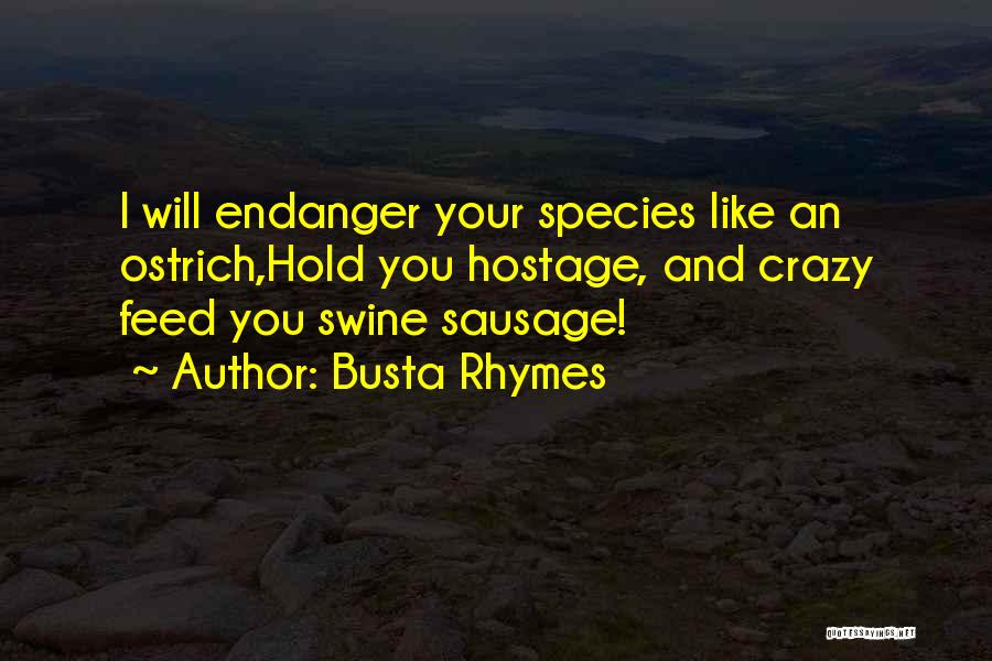 Busta Rhymes Quotes: I Will Endanger Your Species Like An Ostrich,hold You Hostage, And Crazy Feed You Swine Sausage!