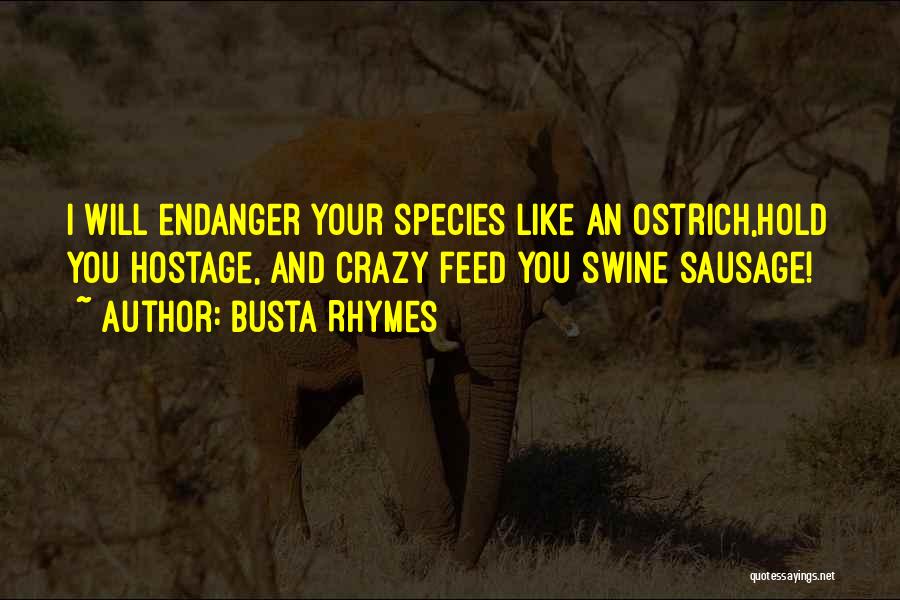 Busta Rhymes Quotes: I Will Endanger Your Species Like An Ostrich,hold You Hostage, And Crazy Feed You Swine Sausage!