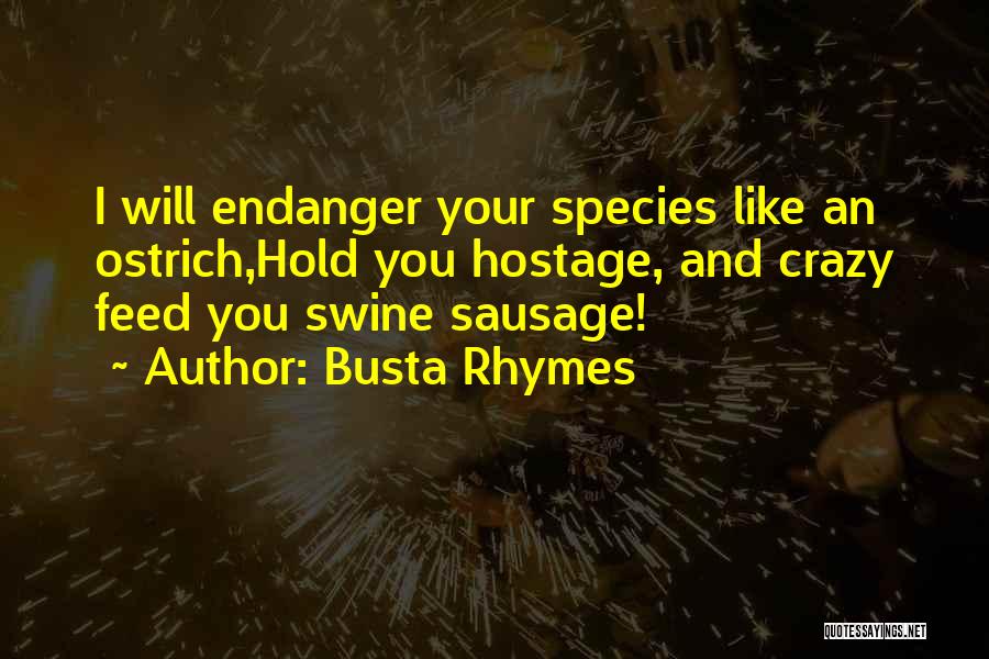 Busta Rhymes Quotes: I Will Endanger Your Species Like An Ostrich,hold You Hostage, And Crazy Feed You Swine Sausage!