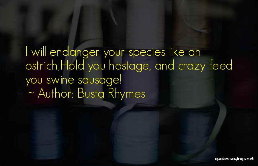 Busta Rhymes Quotes: I Will Endanger Your Species Like An Ostrich,hold You Hostage, And Crazy Feed You Swine Sausage!