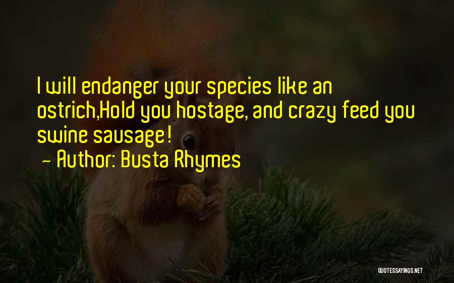 Busta Rhymes Quotes: I Will Endanger Your Species Like An Ostrich,hold You Hostage, And Crazy Feed You Swine Sausage!