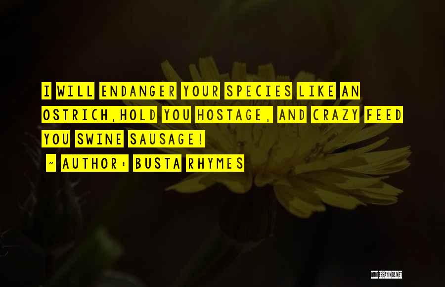 Busta Rhymes Quotes: I Will Endanger Your Species Like An Ostrich,hold You Hostage, And Crazy Feed You Swine Sausage!