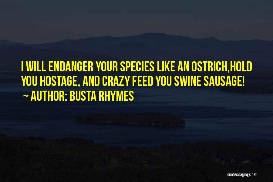 Busta Rhymes Quotes: I Will Endanger Your Species Like An Ostrich,hold You Hostage, And Crazy Feed You Swine Sausage!