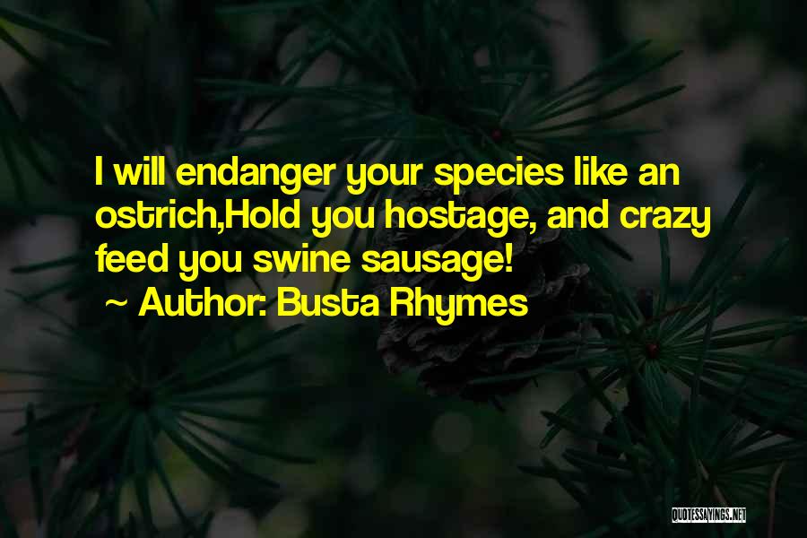 Busta Rhymes Quotes: I Will Endanger Your Species Like An Ostrich,hold You Hostage, And Crazy Feed You Swine Sausage!