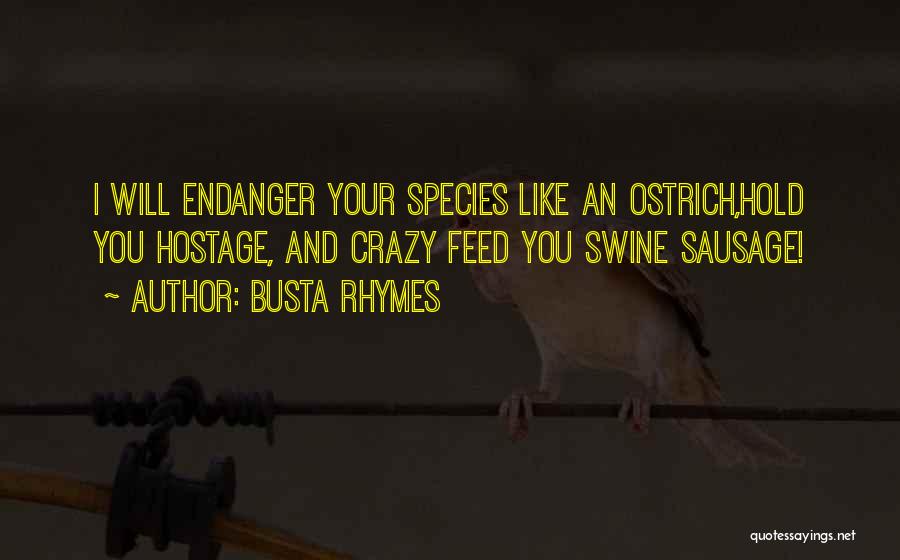 Busta Rhymes Quotes: I Will Endanger Your Species Like An Ostrich,hold You Hostage, And Crazy Feed You Swine Sausage!