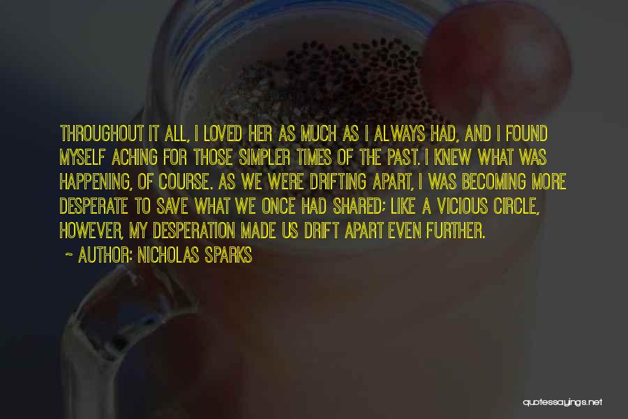 Nicholas Sparks Quotes: Throughout It All, I Loved Her As Much As I Always Had, And I Found Myself Aching For Those Simpler