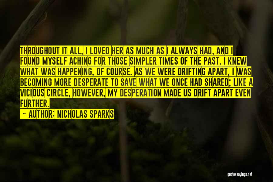 Nicholas Sparks Quotes: Throughout It All, I Loved Her As Much As I Always Had, And I Found Myself Aching For Those Simpler