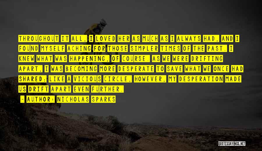 Nicholas Sparks Quotes: Throughout It All, I Loved Her As Much As I Always Had, And I Found Myself Aching For Those Simpler