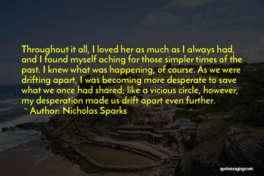 Nicholas Sparks Quotes: Throughout It All, I Loved Her As Much As I Always Had, And I Found Myself Aching For Those Simpler