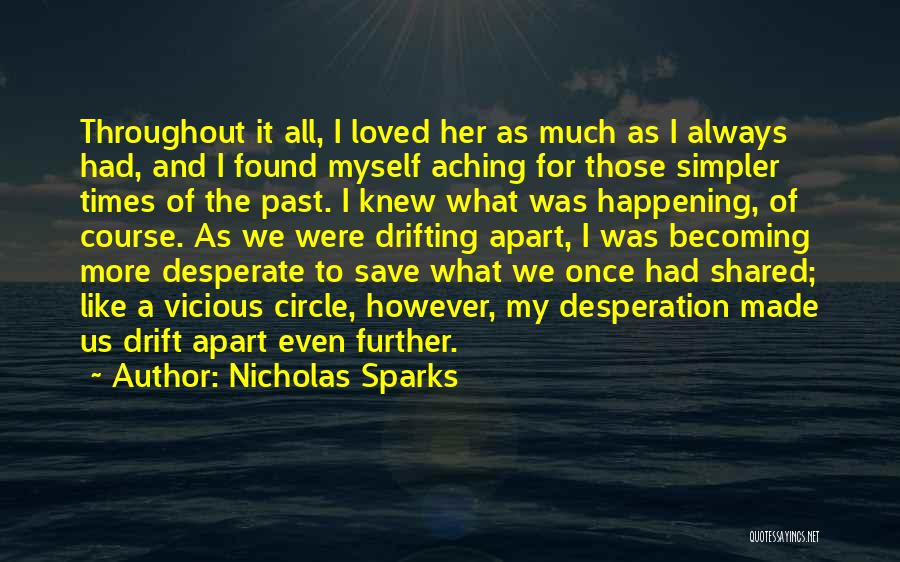 Nicholas Sparks Quotes: Throughout It All, I Loved Her As Much As I Always Had, And I Found Myself Aching For Those Simpler