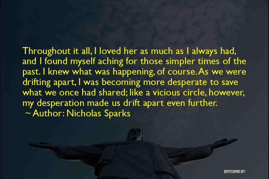 Nicholas Sparks Quotes: Throughout It All, I Loved Her As Much As I Always Had, And I Found Myself Aching For Those Simpler