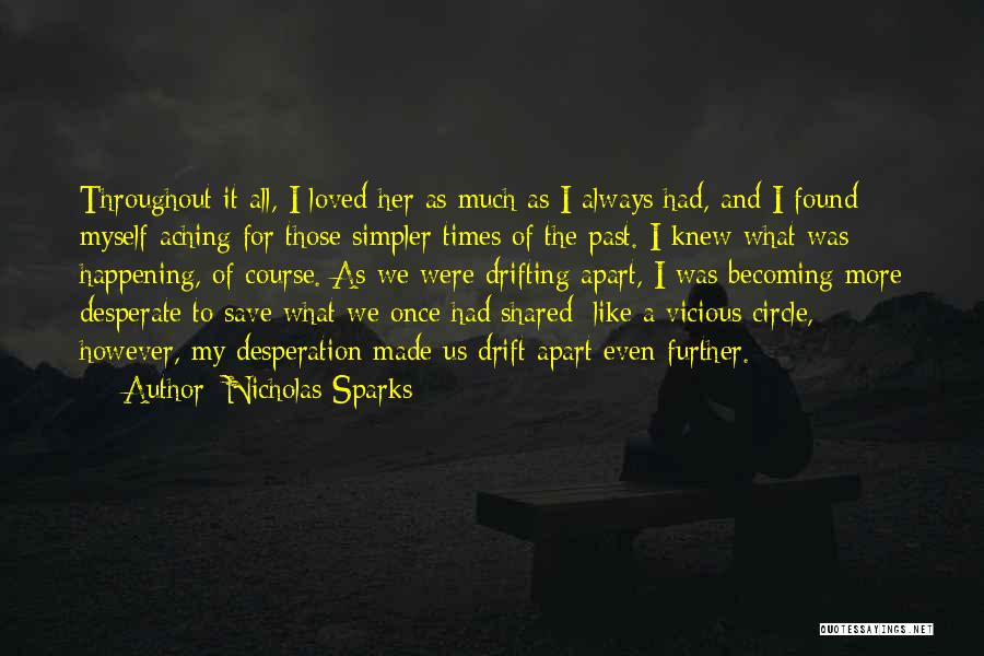 Nicholas Sparks Quotes: Throughout It All, I Loved Her As Much As I Always Had, And I Found Myself Aching For Those Simpler