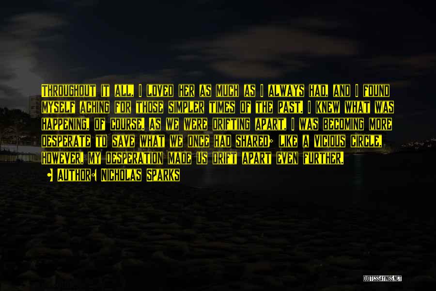 Nicholas Sparks Quotes: Throughout It All, I Loved Her As Much As I Always Had, And I Found Myself Aching For Those Simpler