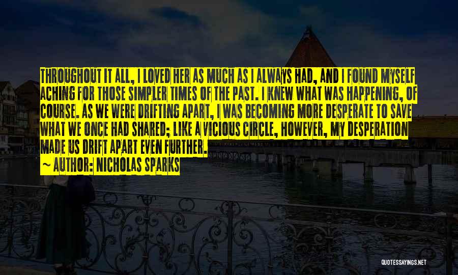 Nicholas Sparks Quotes: Throughout It All, I Loved Her As Much As I Always Had, And I Found Myself Aching For Those Simpler