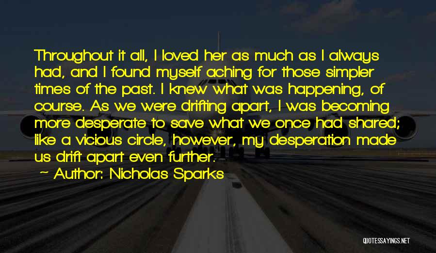 Nicholas Sparks Quotes: Throughout It All, I Loved Her As Much As I Always Had, And I Found Myself Aching For Those Simpler