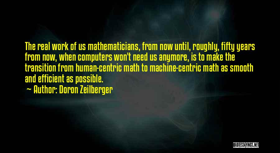 Doron Zeilberger Quotes: The Real Work Of Us Mathematicians, From Now Until, Roughly, Fifty Years From Now, When Computers Won't Need Us Anymore,