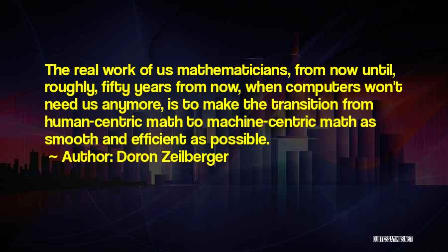 Doron Zeilberger Quotes: The Real Work Of Us Mathematicians, From Now Until, Roughly, Fifty Years From Now, When Computers Won't Need Us Anymore,