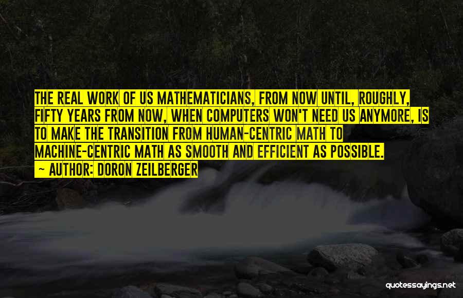 Doron Zeilberger Quotes: The Real Work Of Us Mathematicians, From Now Until, Roughly, Fifty Years From Now, When Computers Won't Need Us Anymore,