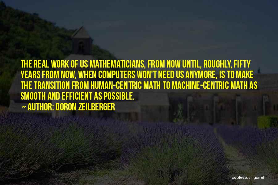 Doron Zeilberger Quotes: The Real Work Of Us Mathematicians, From Now Until, Roughly, Fifty Years From Now, When Computers Won't Need Us Anymore,