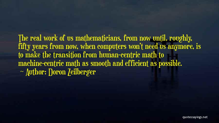 Doron Zeilberger Quotes: The Real Work Of Us Mathematicians, From Now Until, Roughly, Fifty Years From Now, When Computers Won't Need Us Anymore,