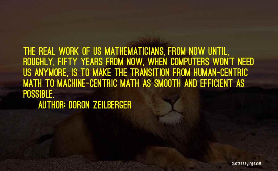 Doron Zeilberger Quotes: The Real Work Of Us Mathematicians, From Now Until, Roughly, Fifty Years From Now, When Computers Won't Need Us Anymore,