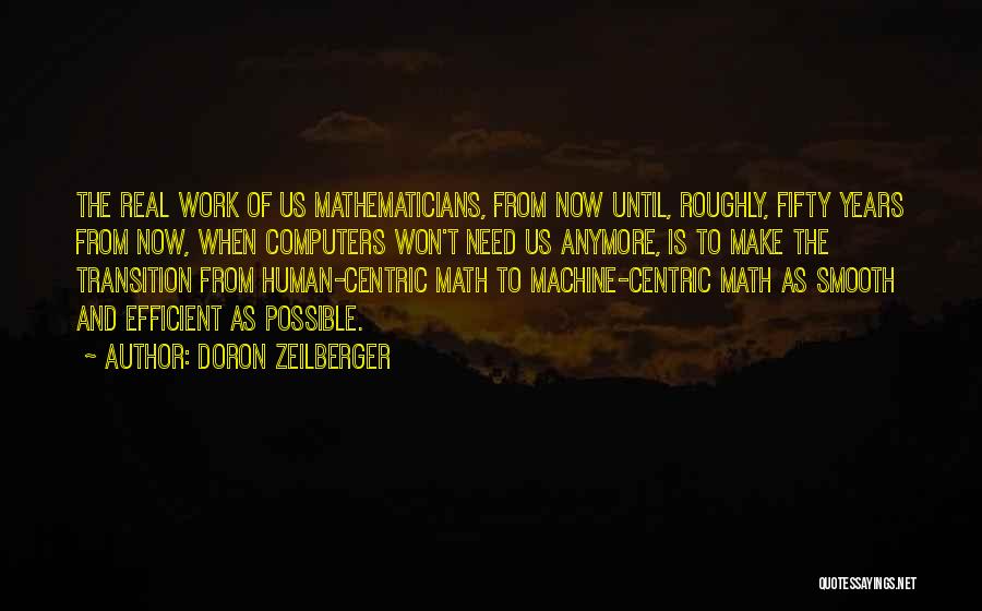 Doron Zeilberger Quotes: The Real Work Of Us Mathematicians, From Now Until, Roughly, Fifty Years From Now, When Computers Won't Need Us Anymore,