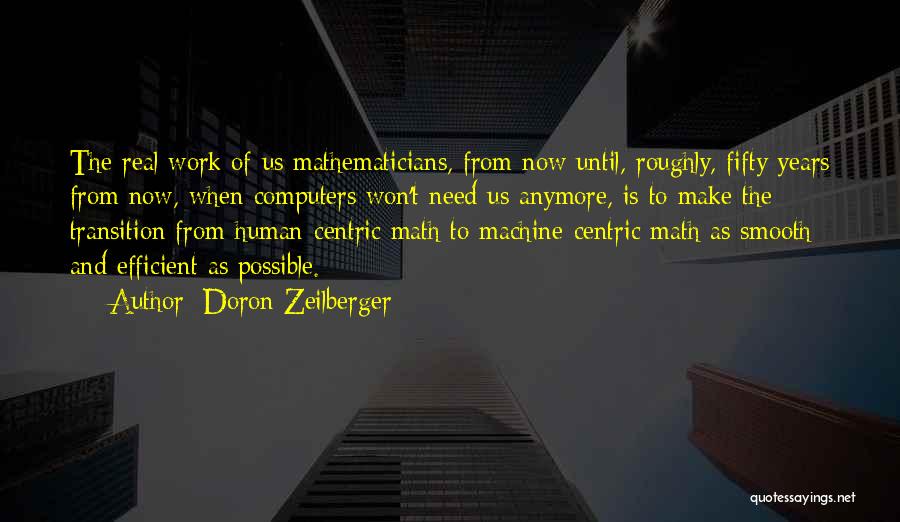 Doron Zeilberger Quotes: The Real Work Of Us Mathematicians, From Now Until, Roughly, Fifty Years From Now, When Computers Won't Need Us Anymore,