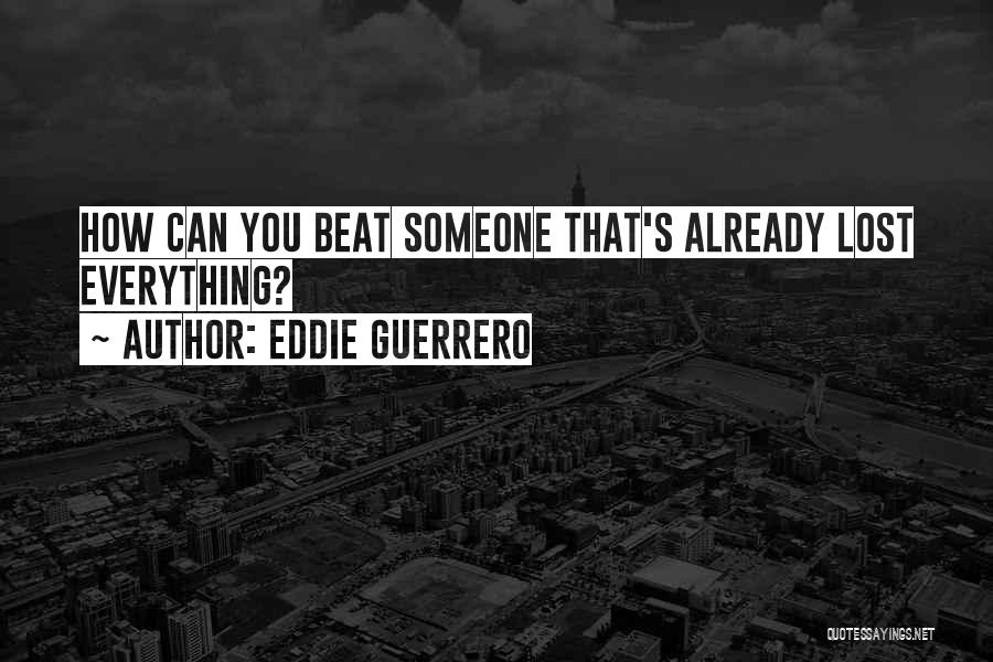 Eddie Guerrero Quotes: How Can You Beat Someone That's Already Lost Everything?
