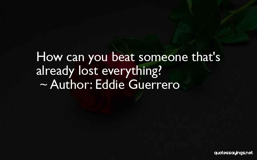 Eddie Guerrero Quotes: How Can You Beat Someone That's Already Lost Everything?