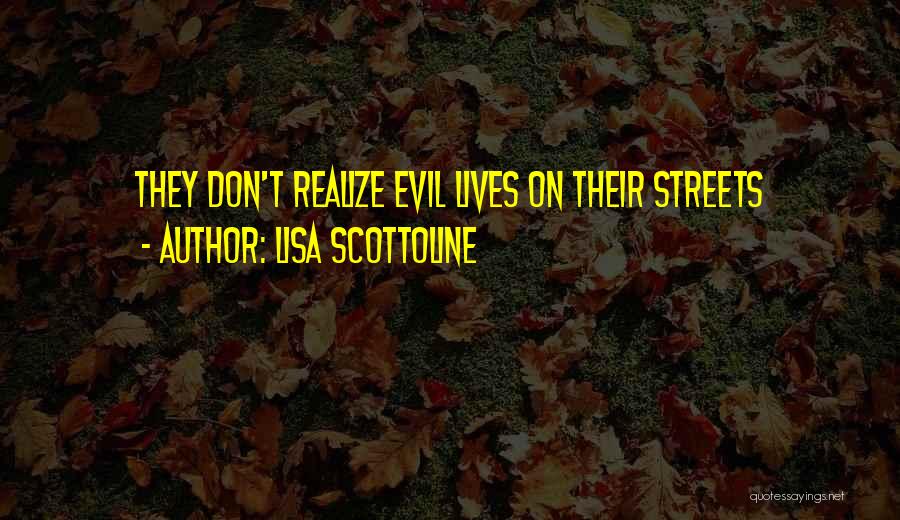 Lisa Scottoline Quotes: They Don't Realize Evil Lives On Their Streets