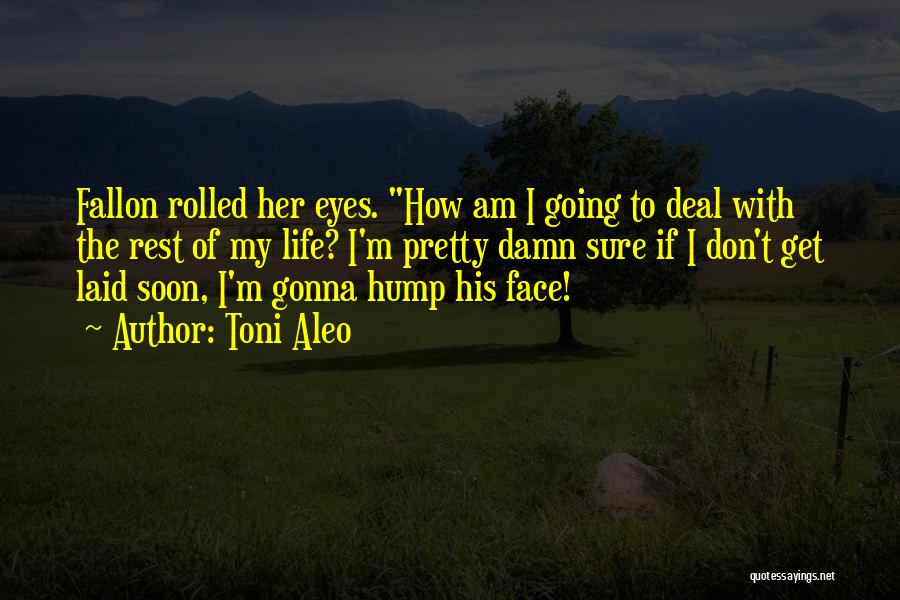 Toni Aleo Quotes: Fallon Rolled Her Eyes. How Am I Going To Deal With The Rest Of My Life? I'm Pretty Damn Sure