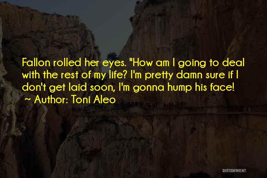 Toni Aleo Quotes: Fallon Rolled Her Eyes. How Am I Going To Deal With The Rest Of My Life? I'm Pretty Damn Sure