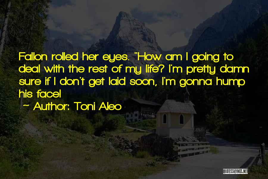 Toni Aleo Quotes: Fallon Rolled Her Eyes. How Am I Going To Deal With The Rest Of My Life? I'm Pretty Damn Sure