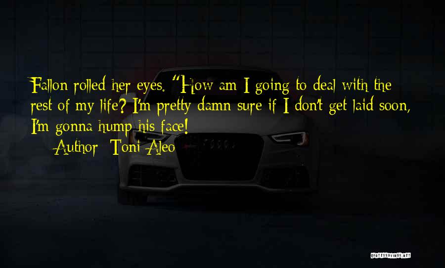 Toni Aleo Quotes: Fallon Rolled Her Eyes. How Am I Going To Deal With The Rest Of My Life? I'm Pretty Damn Sure