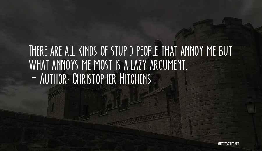 Christopher Hitchens Quotes: There Are All Kinds Of Stupid People That Annoy Me But What Annoys Me Most Is A Lazy Argument.