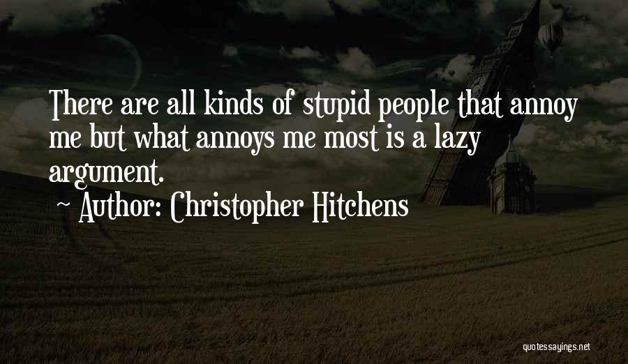 Christopher Hitchens Quotes: There Are All Kinds Of Stupid People That Annoy Me But What Annoys Me Most Is A Lazy Argument.