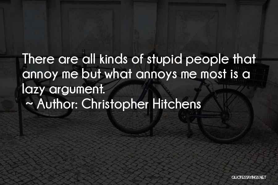 Christopher Hitchens Quotes: There Are All Kinds Of Stupid People That Annoy Me But What Annoys Me Most Is A Lazy Argument.