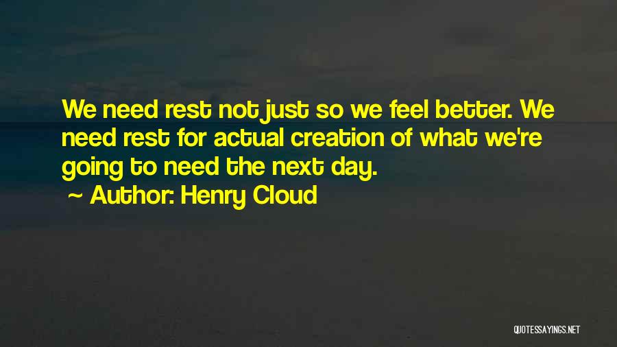 Henry Cloud Quotes: We Need Rest Not Just So We Feel Better. We Need Rest For Actual Creation Of What We're Going To