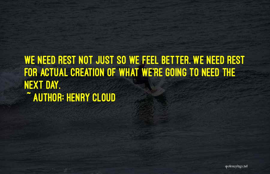 Henry Cloud Quotes: We Need Rest Not Just So We Feel Better. We Need Rest For Actual Creation Of What We're Going To