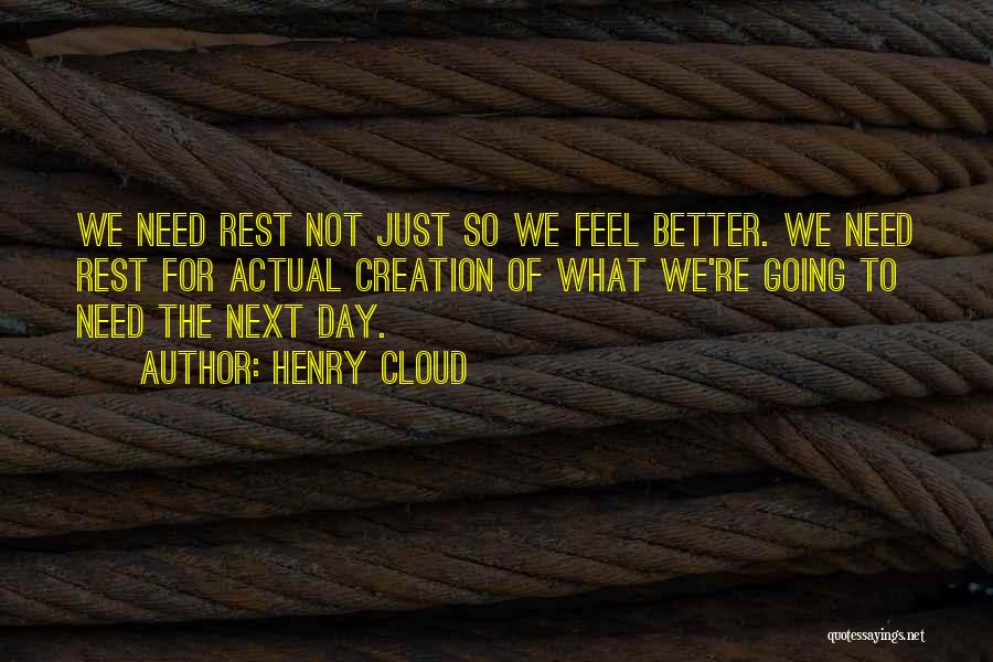 Henry Cloud Quotes: We Need Rest Not Just So We Feel Better. We Need Rest For Actual Creation Of What We're Going To