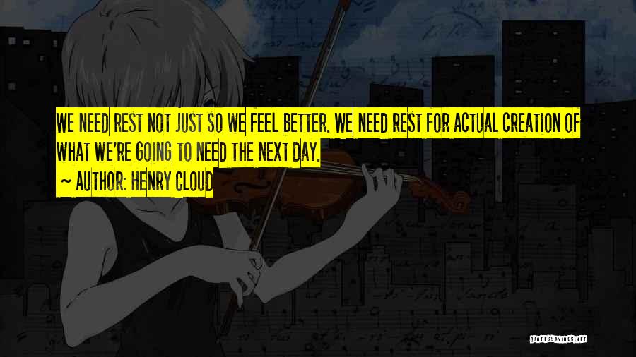 Henry Cloud Quotes: We Need Rest Not Just So We Feel Better. We Need Rest For Actual Creation Of What We're Going To